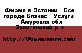 Фирма в Эстонии - Все города Бизнес » Услуги   . Амурская обл.,Завитинский р-н